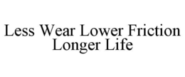 LESS WEAR LOWER FRICTION LONGER LIFE trademark