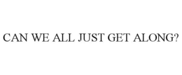 CAN WE ALL JUST GET ALONG? trademark
