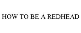 HOW TO BE A REDHEAD trademark