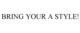 BRING YOUR A STYLE! trademark