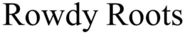ROWDY ROOTS trademark