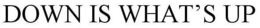 DOWN IS WHAT'S UP trademark