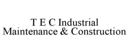 T E C INDUSTRIAL MAINTENANCE & CONSTRUCTION trademark
