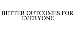 BETTER OUTCOMES FOR EVERYONE trademark