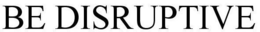 BE DISRUPTIVE trademark