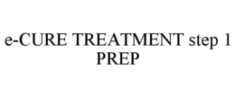 E-CURE TREATMENT STEP 1 PREP trademark