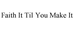 FAITH IT TIL YOU MAKE IT trademark