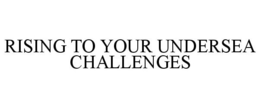 RISING TO YOUR UNDERSEA CHALLENGES trademark