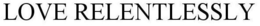 LOVE RELENTLESSLY trademark