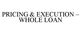 PRICING & EXECUTION - WHOLE LOAN trademark
