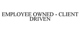 EMPLOYEE OWNED - CLIENT DRIVEN trademark