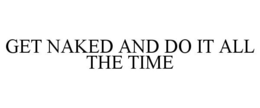 GET NAKED AND DO IT ALL THE TIME trademark