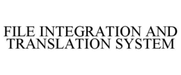 FILE INTEGRATION AND TRANSLATION SYSTEM trademark