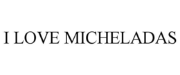 I LOVE MICHELADAS trademark
