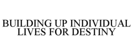 BUILDING UP INDIVIDUAL LIVES FOR DESTINY trademark