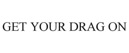 GET YOUR DRAG ON trademark