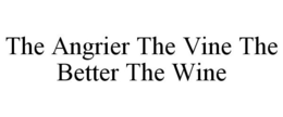 THE ANGRIER THE VINE THE BETTER THE WINE trademark
