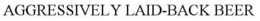 AGGRESSIVELY LAID-BACK BEER trademark