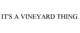 IT'S A VINEYARD THING. trademark