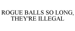 ROGUE BALLS SO LONG, THEY'RE ILLEGAL trademark