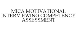 MICA MOTIVATIONAL INTERVIEWING COMPETENCY ASSESSMENT trademark