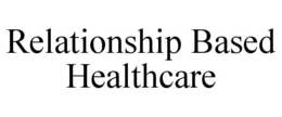 RELATIONSHIP BASED HEALTHCARE trademark