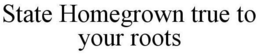 STATE HOMEGROWN TRUE TO YOUR ROOTS trademark