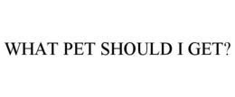 WHAT PET SHOULD I GET? trademark