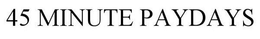 45 MINUTE PAYDAYS trademark