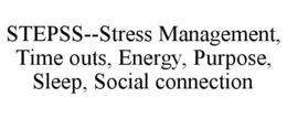 STEPSS--STRESS MANAGEMENT, TIME OUTS, ENERGY, PURPOSE, SLEEP, SOCIAL CONNECTION trademark