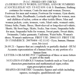 P.O.C. PISSED OFF CHICKS (3) DESIGN PLUS WORDS, LETTERS, AND/OR NUMBERS (CANCELLED) IC 025. US 022 039. G & S: BANDANAS; BATHING COSTUMES FOR WOMEN; COATS FOR MEN AND WOMEN; DRESSES; FOOTWEAR FOR MEN AND WOMEN; FOOTWEAR FOR WOMEN; GYM SHORTS; GYM SUITS; HATS; HEADBANDS; LEOTARDS AND TIGHTS FOR WOMEN, MEN AND CHILDREN OF NYLON, COTTON OR OTHER TEXTILE FIBERS; MEN AND WOMEN JACKETS, COATS, TROUSERS, VESTS; MEN'S SUITS, WOMEN'S SUITS; MONEY BELTS; PANTS; SHOES; SHORT-SLEEVED OR LONG-SLEEVED T-SHIRTS; SHORTS; SKI BOOT BAGS; SKIRTS; SOCKS; SUN VISORS; SUSPENDER BELTS FOR MEN; SUSPENDER BELTS FOR WOMEN; SWEAT PANTS; SWEAT SHIRTS; SWIMSUITS; UNDER GARMENTS; UNIFORMS; WAIST BELTS; WOMEN'S SHOES; WOMEN'S UNDERWEAR. FIRST USE: 20061115. FIRST USE IN COMMERCE: 20070404 - 02.11.02 - EYES, HUMAN; HUMAN EYES; IRIS (EYE) 26.09.21 - SQUARES THAT ARE COMPLETELY OR PARTIALLY SHADED - HUM ACCURATE REPRESENTATION OF A HUMAN FORM, OR ANY PORTION OF A HUMAN FORM LETTER-3-OR-MORE POC COMBINATION OF THREE OR MORE LETTERS AS PART OF THE MARK NOTATION-SYMBOLS NOTATION SYMBOLS SUCH AS NON-LATIN CHARACTERS,PUNCTUATION AND MATHEMATICAL SIGNS,ZODIAC SIGNS,PRESCRIPTION MARKS SHAPES-GEOMETRIC GEOMETRIC FIGURES AND SOLIDS INCLUDING SQUARES, RECTANGLES, QUADRILATERALS AND trademark