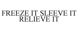 FREEZE IT SLEEVE IT RELIEVE IT trademark