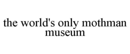 THE WORLD'S ONLY MOTHMAN MUSEUM trademark