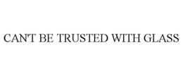 CAN'T BE TRUSTED WITH GLASS trademark