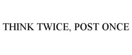 THINK TWICE, POST ONCE trademark