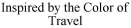 INSPIRED BY THE COLOR OF TRAVEL trademark