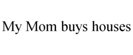 MY MOM BUYS HOUSES trademark