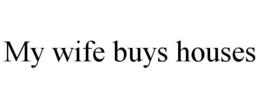MY WIFE BUYS HOUSES trademark