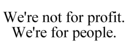WE'RE NOT FOR PROFIT. WE'RE FOR PEOPLE. trademark