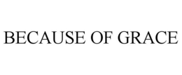 BECAUSE OF GRACE trademark