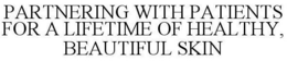 PARTNERING WITH PATIENTS FOR A LIFETIME OF HEALTHY, BEAUTIFUL SKIN trademark