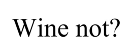 WINE NOT? trademark