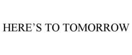 HERE'S TO TOMORROW trademark