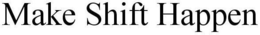MAKE SHIFT HAPPEN trademark
