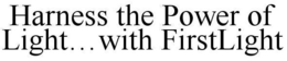 HARNESS THE POWER OF LIGHT...WITH FIRSTLIGHT trademark