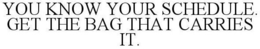 YOU KNOW YOUR SCHEDULE. GET THE BAG THAT CARRIES IT. trademark