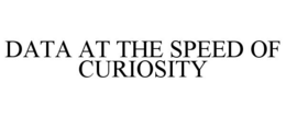 DATA AT THE SPEED OF CURIOSITY trademark