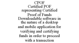CPOF CERTIFIED POF REPRESENTING CERTIFIED PROOF OF FUNDS DOWNLOADABLE SOFTWARE IN THE NATURE OF A DESKTOP AND MOBILE APPLICATION FOR VERIFYING AND CERTIFYING FUNDS IN ORDER TO PROCEED WITH A TRANSACTION trademark