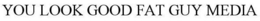 YOU LOOK GOOD FAT GUY MEDIA trademark