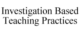 INVESTIGATION BASED TEACHING PRACTICES trademark